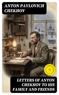 Letters of Anton Chekhov to His Family and Friends - Anton Pavlovich Chekhov - E-Book