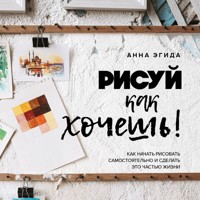 Рисуй как хочешь! Как начать рисовать самостоятельно и сделать это частью жизни - Анна Эгида - Hörbuch