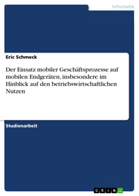 Der Einsatz mobiler Geschäftsprozesse auf mobilen Endgeräten, insbesondere im Hinblick auf den betriebswirtschaftlichen Nutzen - Eric Schmeck - E-Book