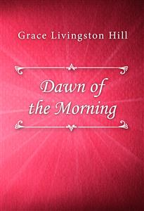 Dawn of the Morning - Grace Livingston Hill - E-Book