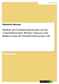 Einfluss der Verhaltensökonomie auf die Umweltökonomie. Welche Chancen und Risiken weist die Verhaltensökonomie auf? - Sebastian Moussa - E-Book
