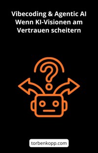 Vibecoding & Agentic AI: Wenn KI-Visionen am Vertrauen scheitern - Torben Kopp - E-Book