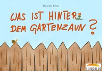Was ist hinter dem Gartenzaun? - Henrike Fehrs - E-Book