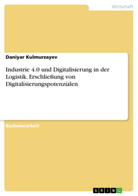 Industrie 4.0 und Digitalisierung in der Logistik. Erschließung von Digitalisierungspotenzialen - Daniyar Kulmurzayev - E-Book