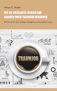 Wie Sie einzigartig werden und dadurch Ihren Traumjob bekommen - Anton C. Huber - E-Book