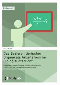 Sektion tierischer Organe im Biologieunterricht. Wie beeinflussen die Emotionen der Lehrkraft die Unterrichtsmethode? - Cora Schuppel - E-Book