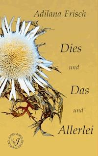Dies und Das und Allerlei - Adilana Frisch - E-Book