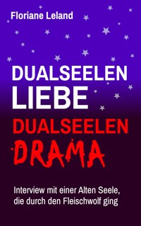 Dualseelen-Liebe, Dualseelen-Drama. Interview mit einer Alten Seele, die durch den Fleischwolf ging - Floriane Leland - E-Book