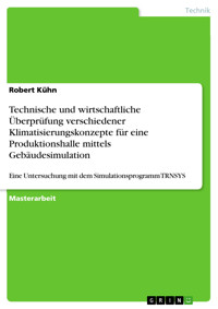 Technische und wirtschaftliche Überprüfung verschiedener Klimatisierungskonzepte für eine Produktionshalle mittels Gebäudesimulation - Robert Kühn - E-Book