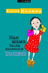 Как мама была маленькой. Книга для дружбы детей и родителей - Елена Колина - E-Book