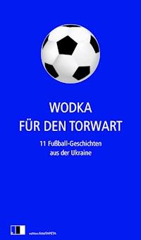Wodka für den Torwart - Serhij Zhadan - E-Book