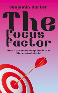 The Focus Factor - How to Master Deep Work in a Distracted World - Benjamin Carter - E-Book