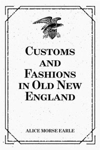 Customs and Fashions in Old New England - Alice Morse Earle - E-Book