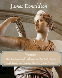 Woman: Her Position and Influence in Ancient Greece and Rome, and among the Early Christians - James Donaldson - E-Book