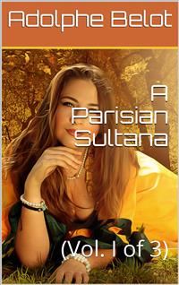 A Parisian Sultana, Vol. I (of 3) - Adolphe Belot - E-Book
