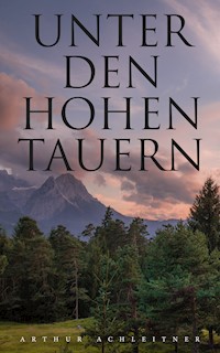 Unter den Hohen Tauern - Arthur Achleitner - E-Book