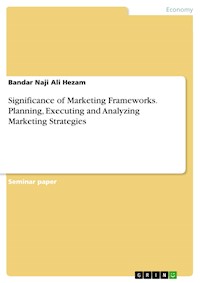 Significance of Marketing Frameworks. Planning, Executing and Analyzing Marketing Strategies - Bandar Naji Ali Hezam - E-Book