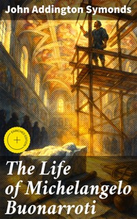 The Life of Michelangelo Buonarroti - John Addington Symonds - E-Book