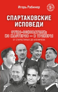 Спартаковские исповеди. Отцы-основатели; из мастеров - в тренеры. От Старостиных до Аленичева - Игорь Рабинер - E-Book
