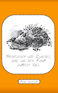 Hackfleisch und Zwiebel sind von der Form zumeist Igel - Arno Wilhelm - E-Book