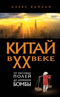 Китай в XX веке. От рисовых полей до атомной бомбы - Алекс Каплан - E-Book