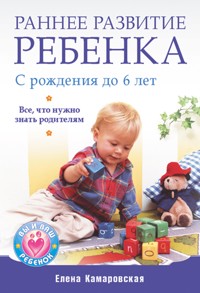 Раннее развитие ребенка с рождения до 6 лет. Все, что нужно знать родителям - Е. Камаровская - E-Book