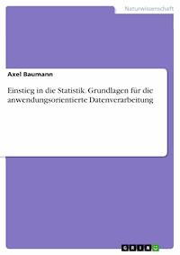 Einstieg in die Statistik. Grundlagen für die anwendungsorientierte  Datenverarbeitung - Axel Baumann - E-Book