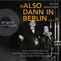 Also dann in Berlin ... - Artur und Maria Brauner - Eine Geschichte vom Überleben, von großem Kino und der Macht der Liebe (Ungekürzt) - Alice Brauner - Hörbuch