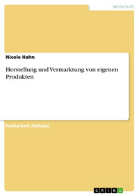 Herstellung und Vermarktung von eigenen Produkten - Nicole Hahn - E-Book