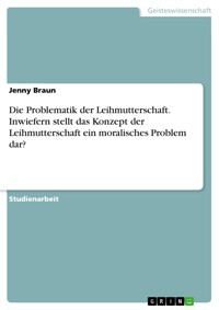 Die Problematik der Leihmutterschaft. Inwiefern stellt das Konzept der Leihmutterschaft ein moralisches Problem dar? - Jenny Braun - E-Book