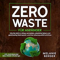 Zero Waste für Anfänger: Wie Sie Müll im Alltag vermeiden, plastikfrei leben und gleichzeitig Geld sparen und Ihre Lebensqualität erhöhen - inkl. motivierender Zero-Waste-Challenge - Melanie Berger - Hörbuch