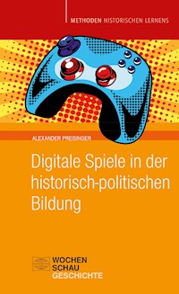 Digitale Spiele in der historisch-politischen Bildung - Alexander Preisinger - E-Book