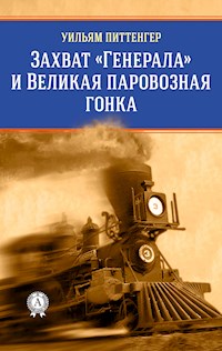 Захват "Генерала" и Великая паровозная гонка - Уильям Питтенгер - E-Book