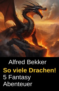 So viele Drachen! 5 Fantasy Abenteuer - Alfred Bekker - E-Book