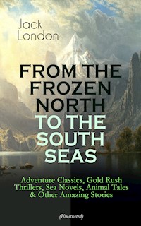 FROM THE FROZEN NORTH TO THE SOUTH SEAS – Adventure Classics (Illustrated) - Jack  London - E-Book