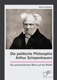 Die politische Philosophie Arthur Schopenhauers. Ein pessimistischer Blick auf die Politik - Adrian Gmelch - E-Book
