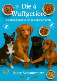 Die 4 Wuffgetiere - Lieblingsrezepte für glückliche Hunde - Marc Schommertz - E-Book