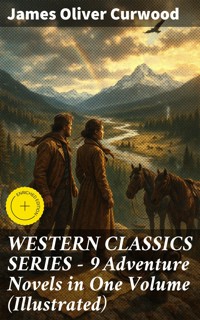 WESTERN CLASSICS SERIES – 9 Adventure Novels in One Volume (Illustrated) - James Oliver Curwood - E-Book
