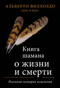 Книга шамана о жизни и смерти. Реальные истории исцеления - Альберто Виллолдо - E-Book