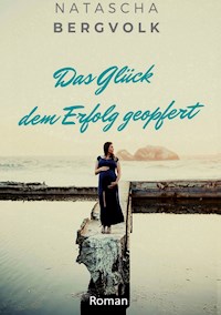 Das Glück dem Erfolg geopfert - Natascha Bergvolk - E-Book