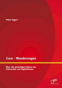 Care - Wanderungen: Über die (unheilige) Allianz von Patriarchat und Kapitalismus - Peter Engert - E-Book