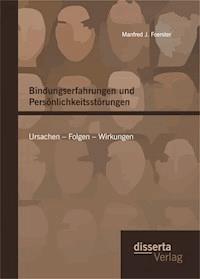 Bindungserfahrungen und Persönlichkeitsstörungen: Ursachen – Folgen – Wirkungen - Manfred J. Foerster - E-Book