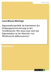 Eigenmarkenpolitik als Instrument der Zielgruppenerweiterung in der Textilbranche. Wie kann man sich mit Eigenmarken in der Branche von Wettbewerb differenzieren? - Laura-Marena Meininger - E-Book