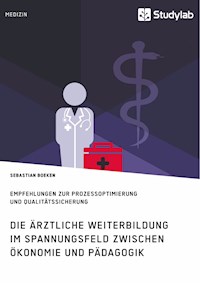 Die ärztliche Weiterbildung im Spannungsfeld zwischen Ökonomie und Pädagogik. Empfehlungen zur Prozessoptimierung und Qualitätssicherung - Sebastian Boeken - E-Book