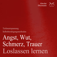 Angst, Wut, Schmerz, Trauer loslassen lernen - Loslassen von schweren Gedanken - Anleitung & Übungen - Angst loswerden - Torsten Abrolat - Hörbuch