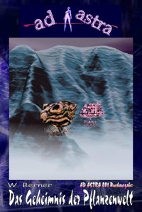 AD ASTRA 001 Buchausgabe: Das Geheimnis der Pflanzenwelt - W. Berner - E-Book