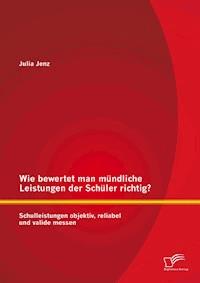 Wie bewertet man mündliche Leistungen der Schüler richtig? Schulleistungen objektiv, reliabel und valide messen - Julia Jenz - E-Book