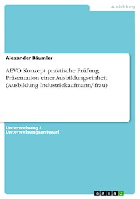 AEVO Konzept praktische Prüfung. Präsentation einer Ausbildungseinheit (Ausbildung Industriekaufmann/-frau) - Alexander Bäumler - E-Book