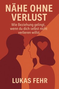 Nähe ohne Verlust – Wie Beziehung gelingt, wenn du dich selbst nicht verlieren willst - Lukas Fehr - E-Book