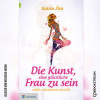 Die Kunst eine glückliche Frau zu sein - Weiblich, selbstbestimmt und erfüllt (Ungekürzt) - Katrin Zita - Hörbuch
